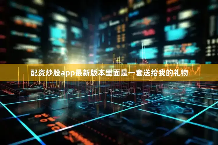 配资炒股app最新版本里面是一套送给我的礼物