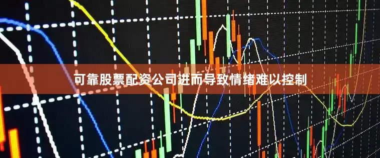 可靠股票配资公司进而导致情绪难以控制