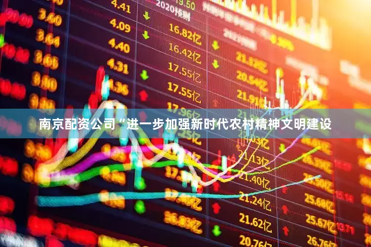 南京配资公司“进一步加强新时代农村精神文明建设