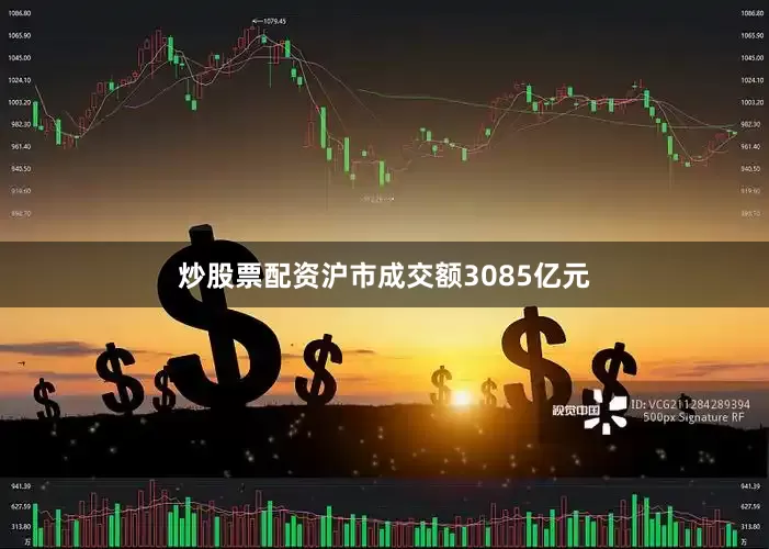 炒股票配资沪市成交额3085亿元