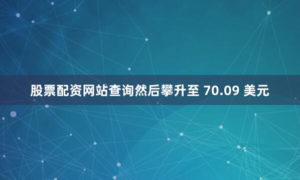 股票配资网站查询然后攀升至 70.09 美元