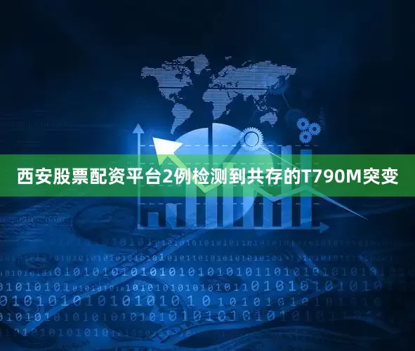 西安股票配资平台2例检测到共存的T790M突变