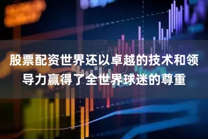 股票配资世界还以卓越的技术和领导力赢得了全世界球迷的尊重