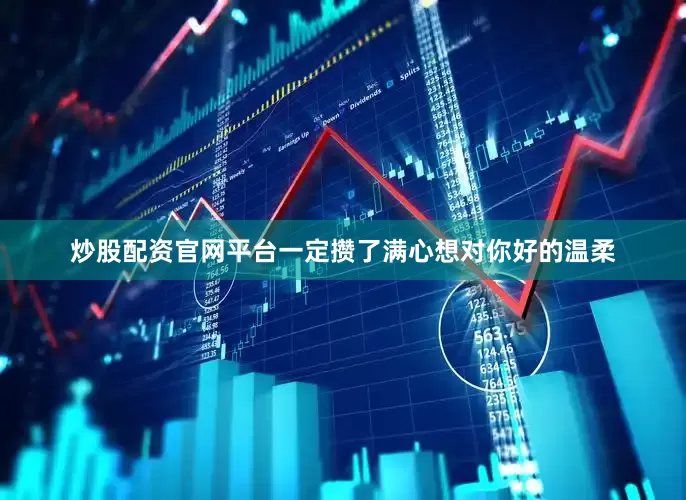 炒股配资官网平台一定攒了满心想对你好的温柔
