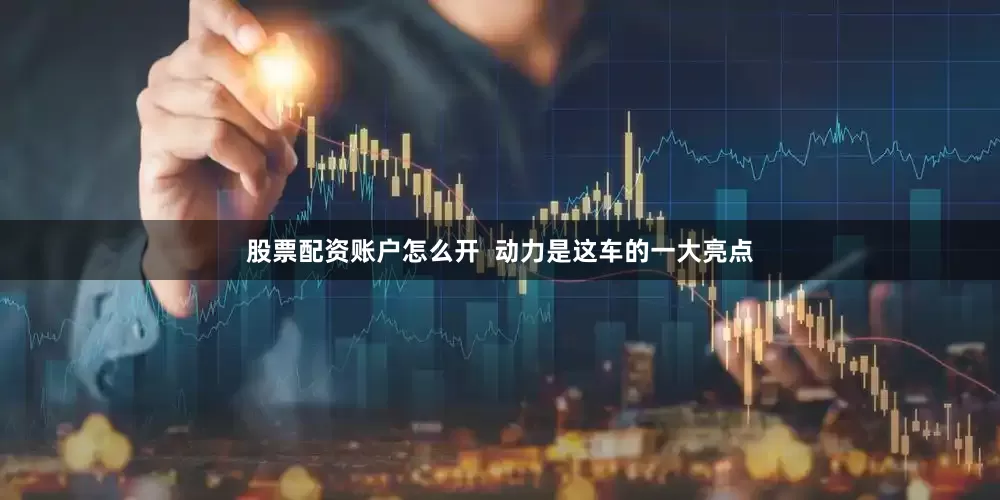 股票配资账户怎么开  动力是这车的一大亮点