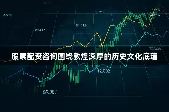 股票配资咨询围绕敦煌深厚的历史文化底蕴