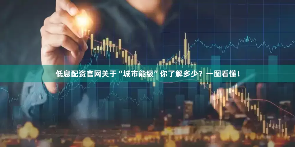 低息配资官网关于“城市能级”你了解多少？一图看懂！