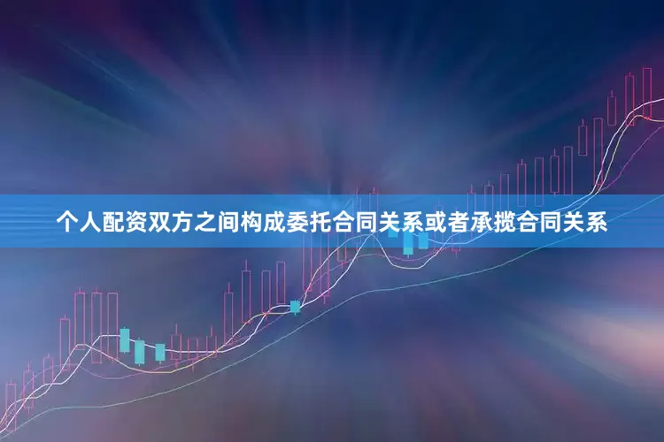 个人配资双方之间构成委托合同关系或者承揽合同关系
