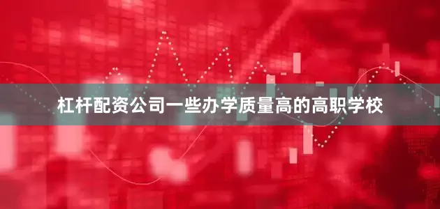 杠杆配资公司一些办学质量高的高职学校